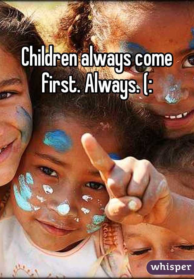 Children always come first. Always. (: