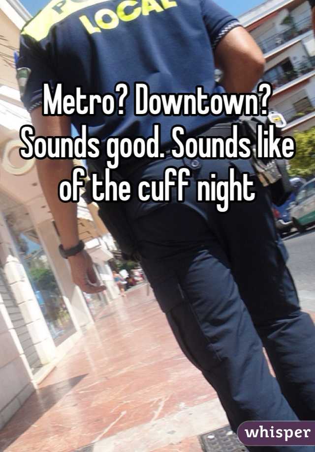 Metro? Downtown? Sounds good. Sounds like of the cuff night 