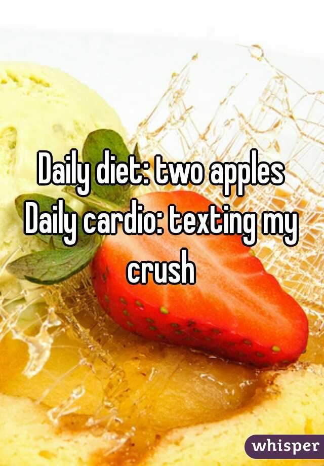 Daily diet: two apples
Daily cardio: texting my crush 