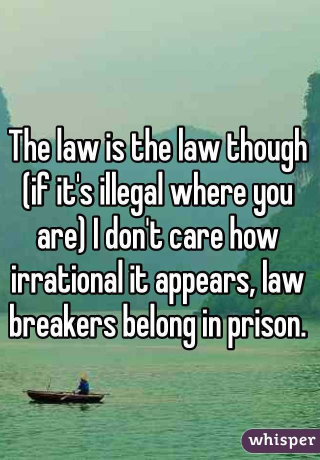 The law is the law though (if it's illegal where you are) I don't care how irrational it appears, law breakers belong in prison. 