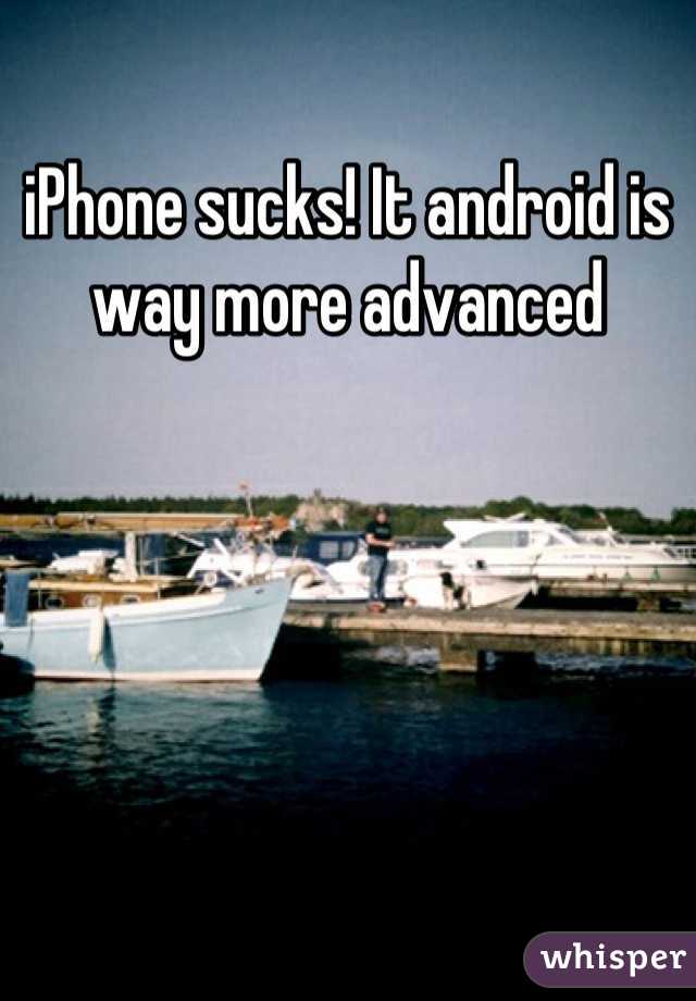 iPhone sucks! It android is way more advanced