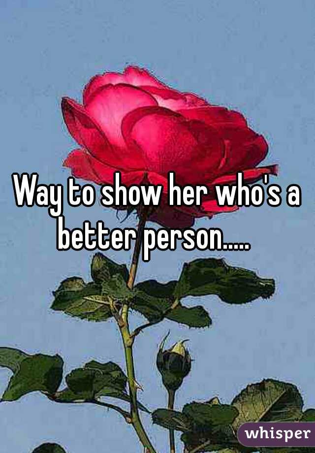 Way to show her who's a better person.....  