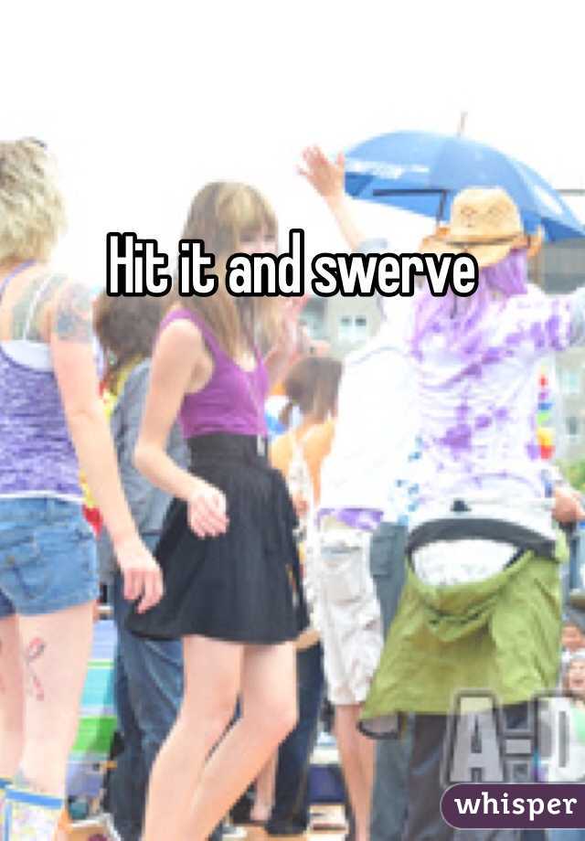 Hit it and swerve