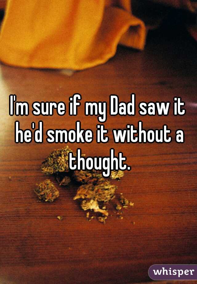 I'm sure if my Dad saw it he'd smoke it without a thought.