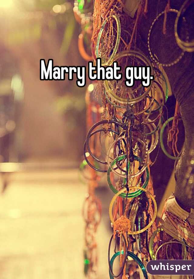 Marry that guy.