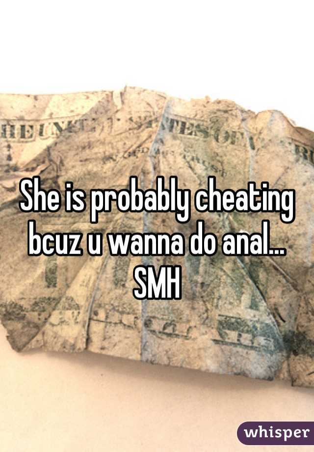 She is probably cheating bcuz u wanna do anal... 
SMH