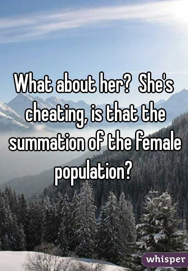 What about her?  She's cheating, is that the summation of the female population? 