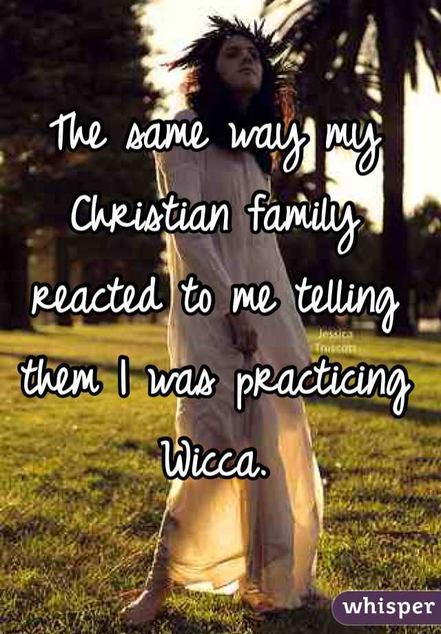 The same way my Christian family reacted to me telling them I was practicing Wicca. 