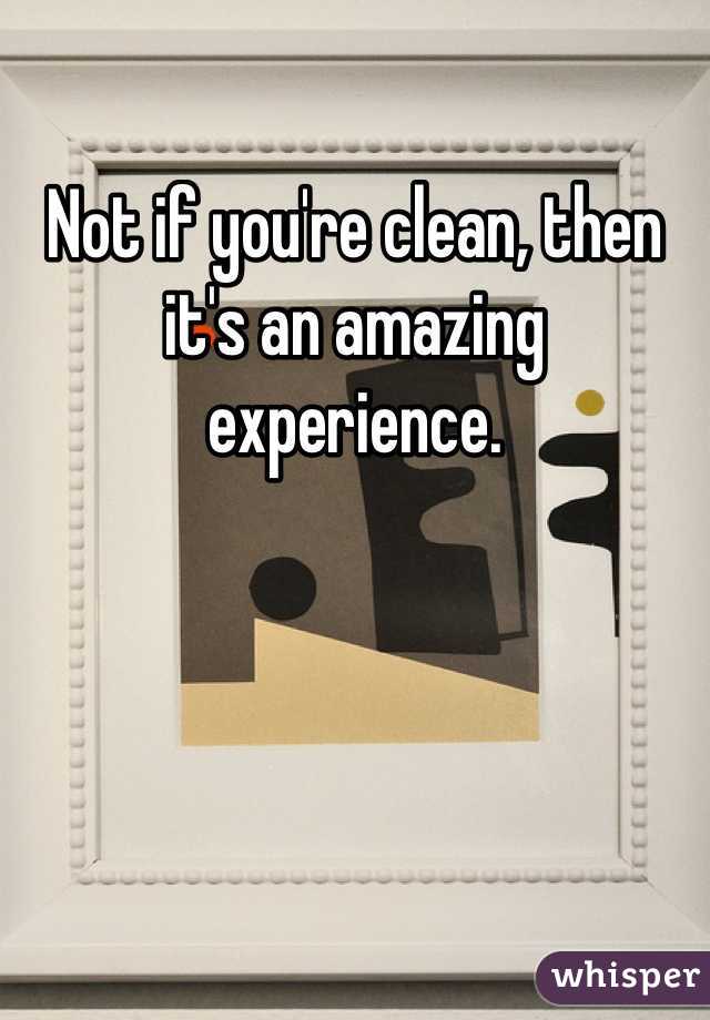 Not if you're clean, then it's an amazing experience. 