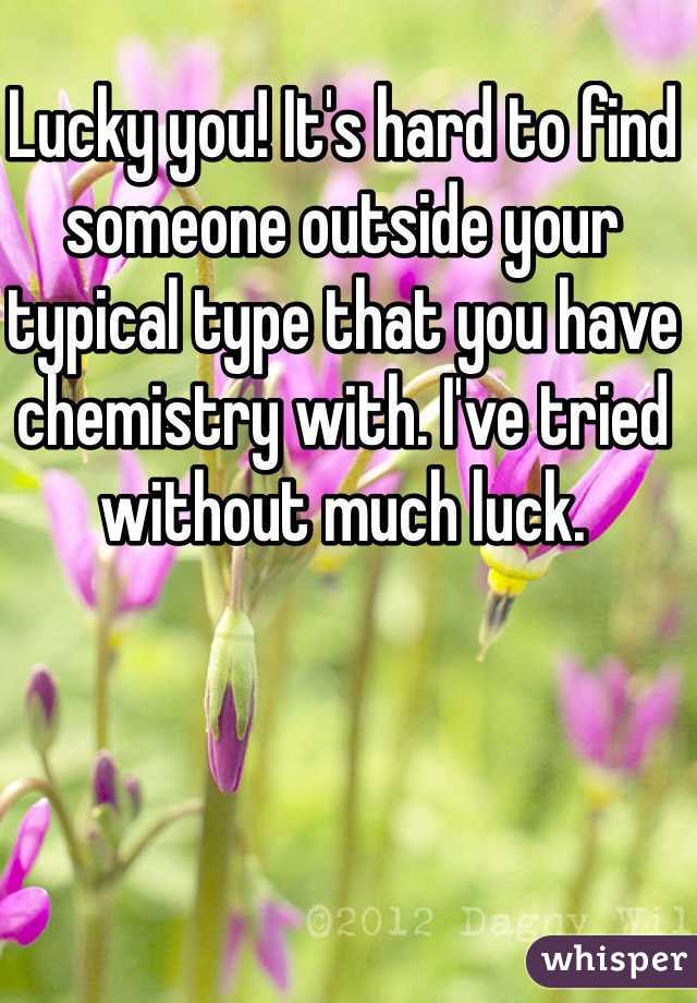Lucky you! It's hard to find someone outside your typical type that you have chemistry with. I've tried without much luck. 