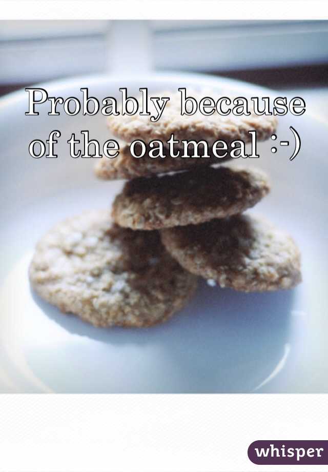 Probably because of the oatmeal :-)