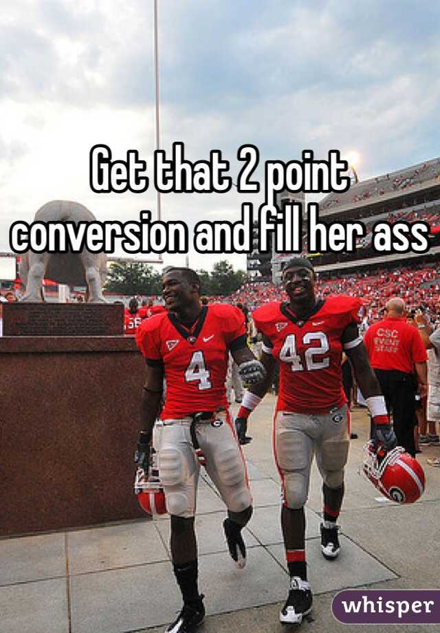 Get that 2 point conversion and fill her ass