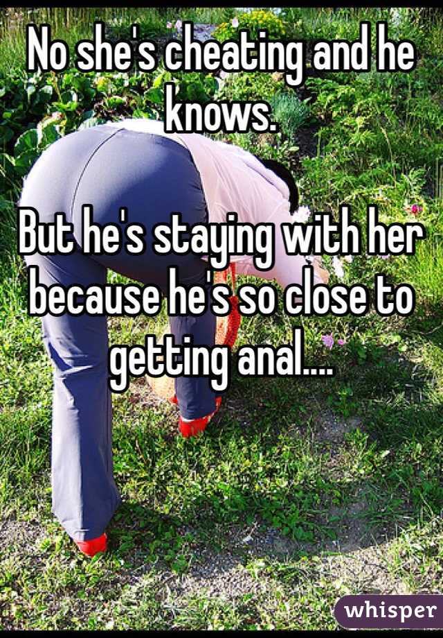 No she's cheating and he knows. 

But he's staying with her because he's so close to getting anal....