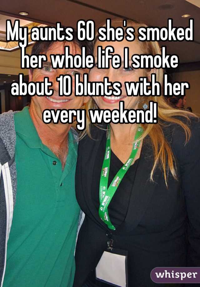 My aunts 60 she's smoked her whole life I smoke about 10 blunts with her every weekend! 