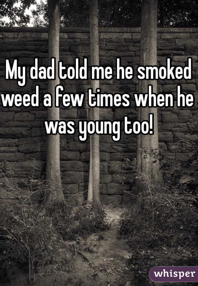 My dad told me he smoked weed a few times when he was young too!