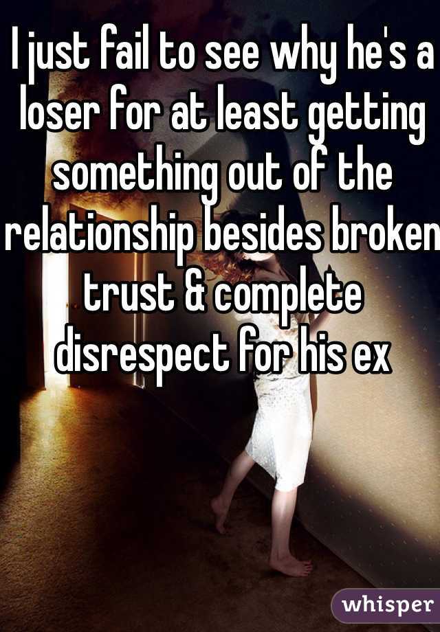 I just fail to see why he's a loser for at least getting something out of the relationship besides broken trust & complete disrespect for his ex