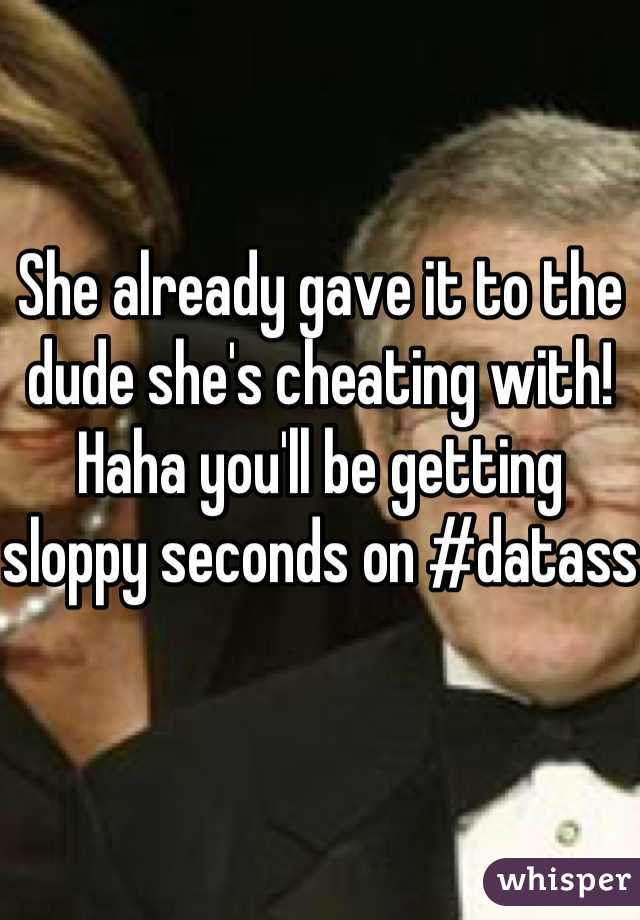 She already gave it to the dude she's cheating with!
Haha you'll be getting sloppy seconds on #datass