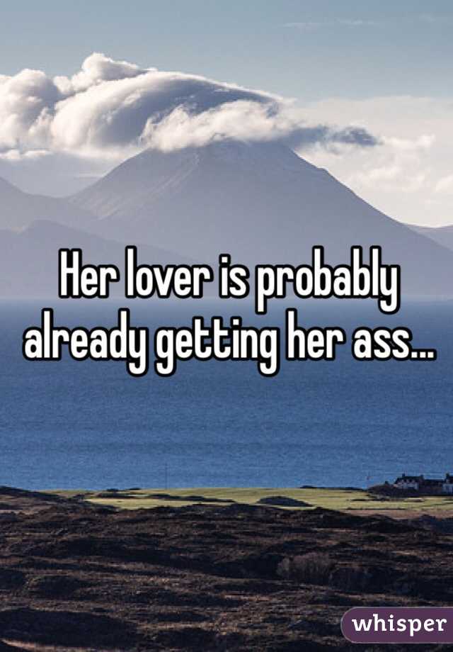 Her lover is probably already getting her ass...