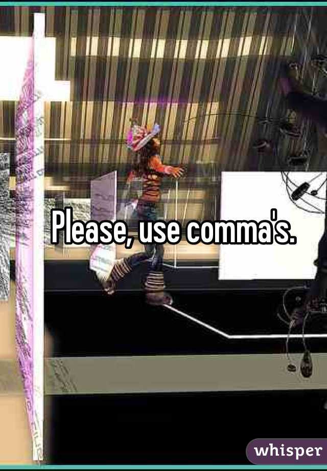 Please, use comma's. 