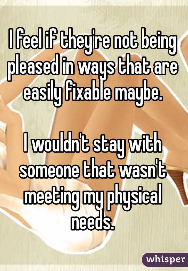 I feel if they're not being pleased in ways that are easily fixable maybe. 

I wouldn't stay with someone that wasn't meeting my physical needs. 