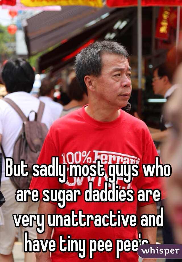 But sadly most guys who are sugar daddies are very unattractive and have tiny pee pee's.