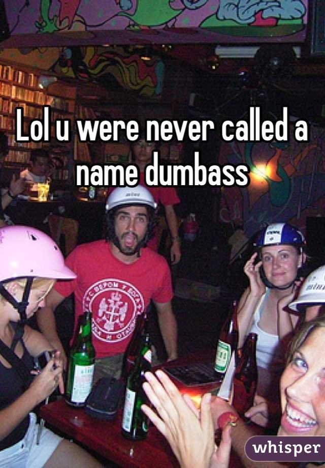 Lol u were never called a name dumbass