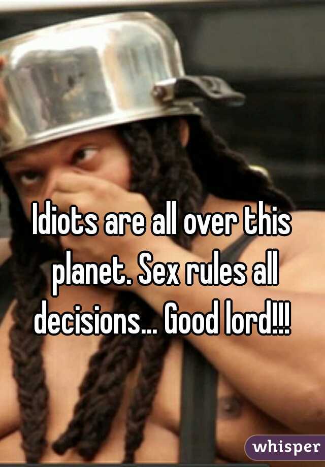 Idiots are all over this planet. Sex rules all decisions... Good lord!!! 