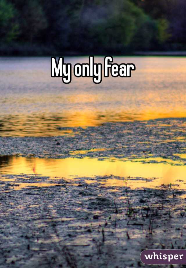 My only fear