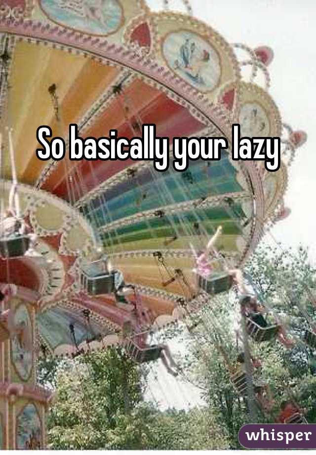 So basically your lazy