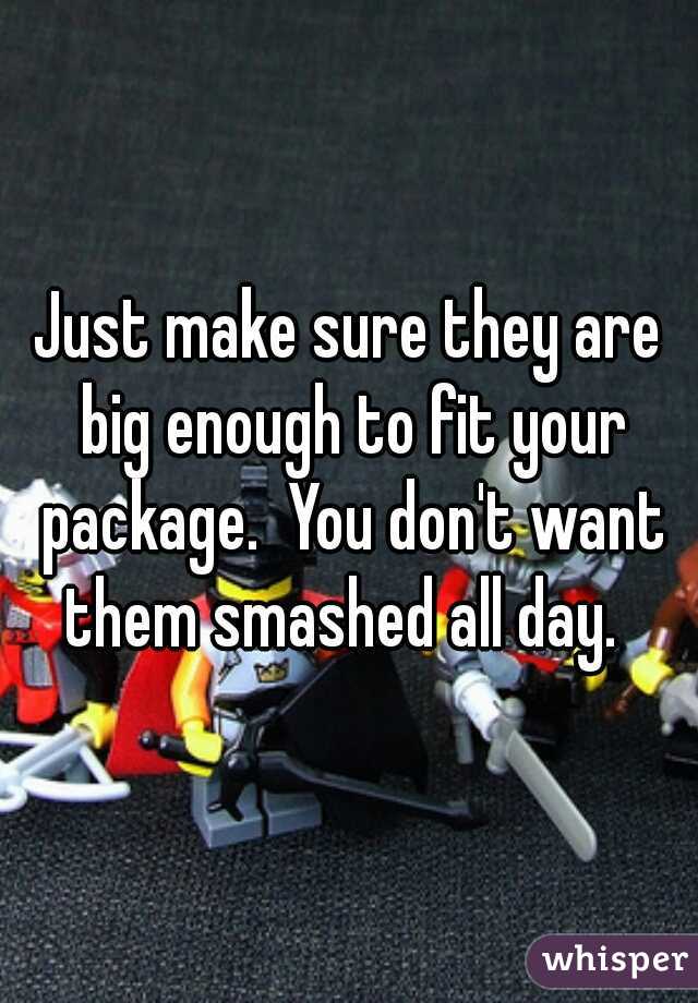Just make sure they are big enough to fit your package.  You don't want them smashed all day.  
