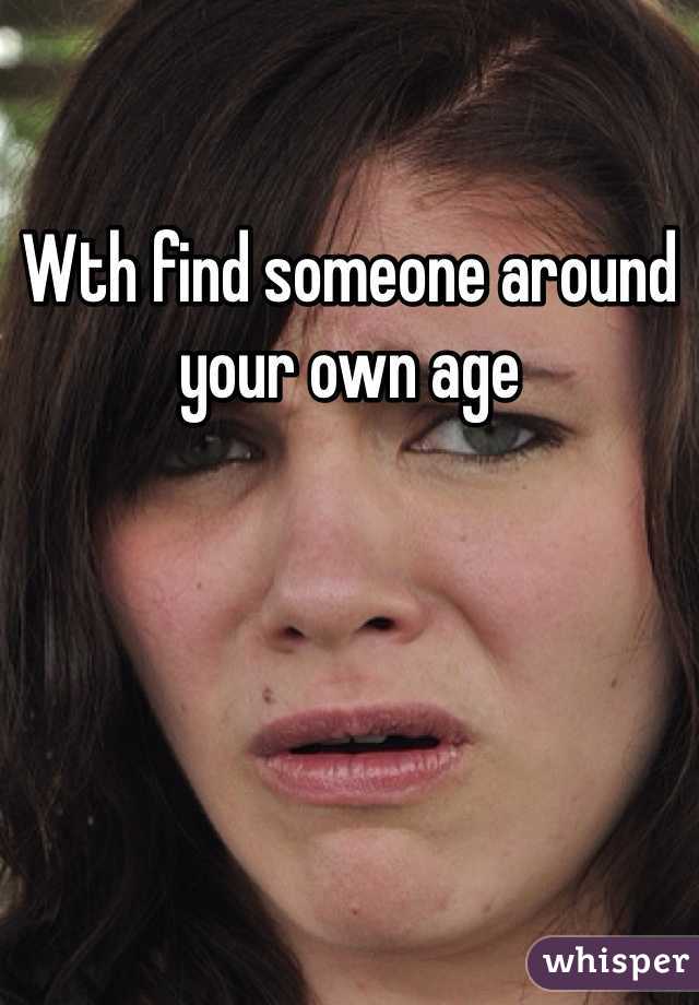 Wth find someone around your own age