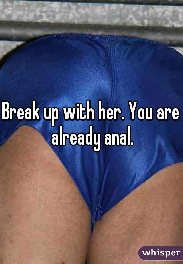 Break up with her. You are already anal.