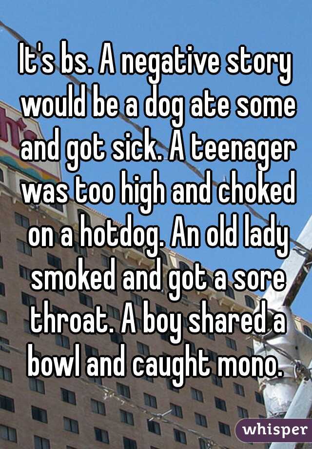 It's bs. A negative story would be a dog ate some and got sick. A teenager was too high and choked on a hotdog. An old lady smoked and got a sore throat. A boy shared a bowl and caught mono. 