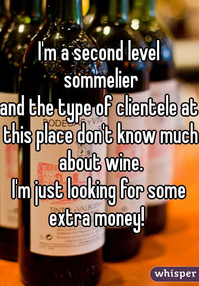 I'm a second level
 sommelier
and the type of clientele at this place don't know much about wine.
I'm just looking for some extra money!  