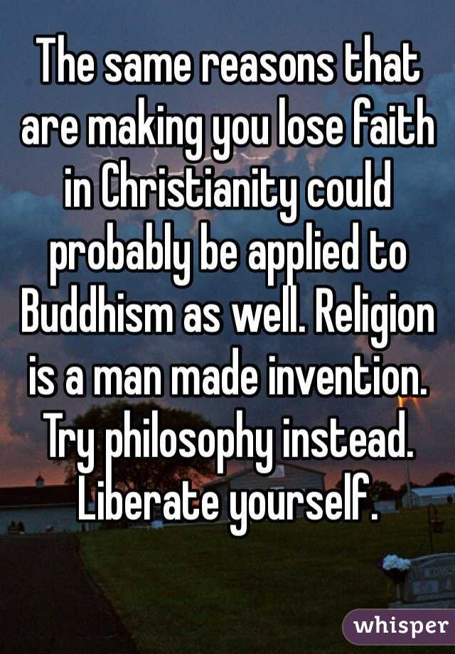 The same reasons that are making you lose faith in Christianity could probably be applied to Buddhism as well. Religion is a man made invention. Try philosophy instead. Liberate yourself.