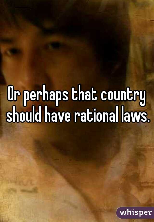 Or perhaps that country should have rational laws.