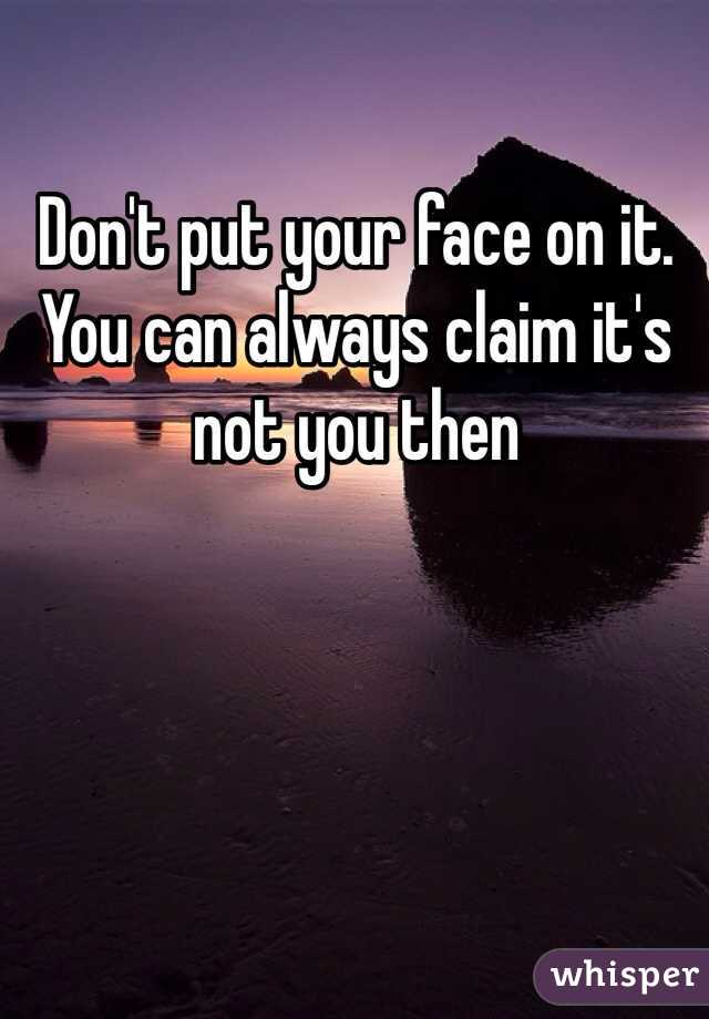 Don't put your face on it. You can always claim it's not you then