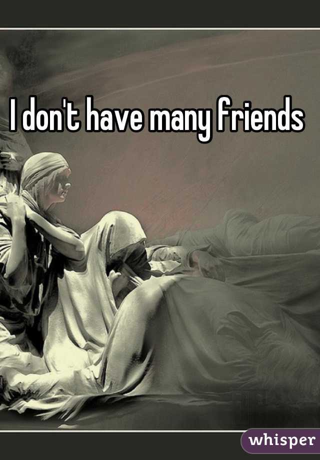 I don't have many friends 