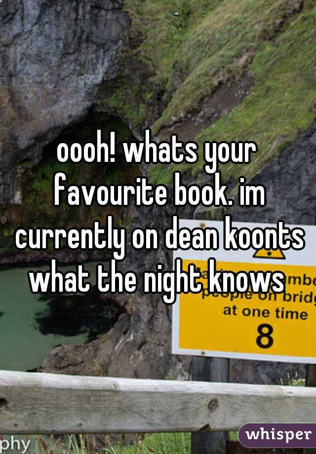 oooh! whats your favourite book. im currently on dean koonts what the night knows 