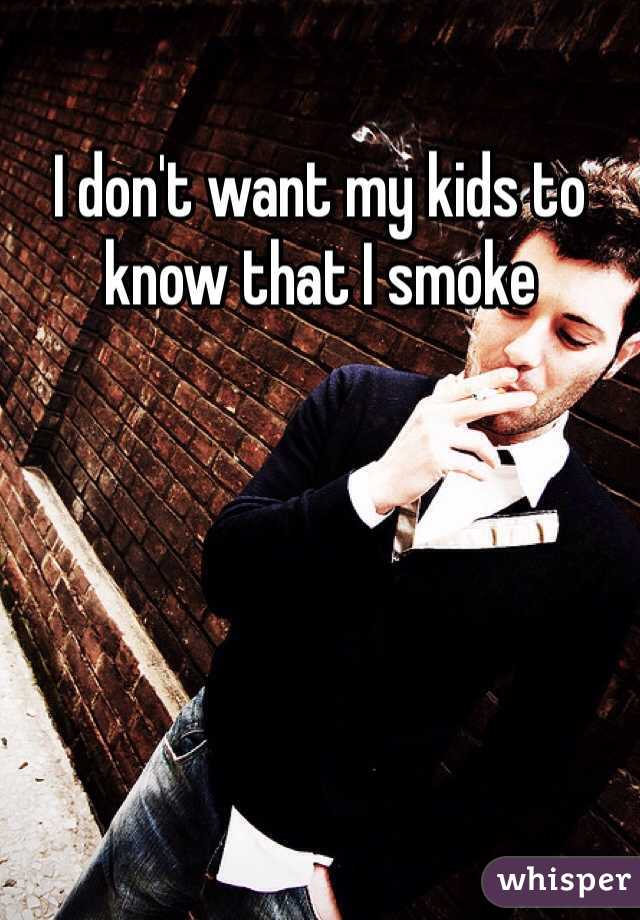 I don't want my kids to know that I smoke