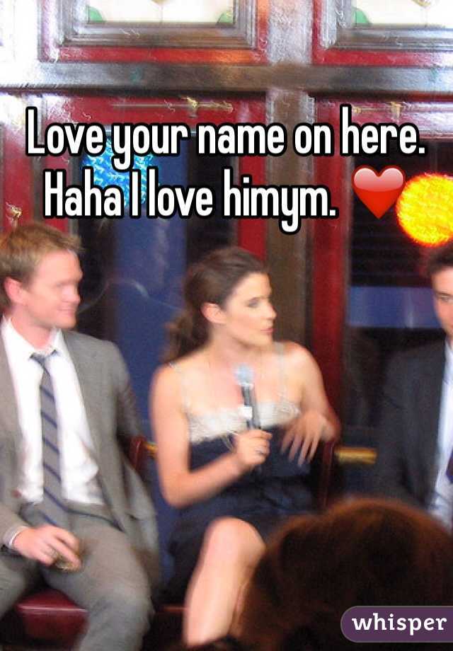 Love your name on here. Haha I love himym. ❤️