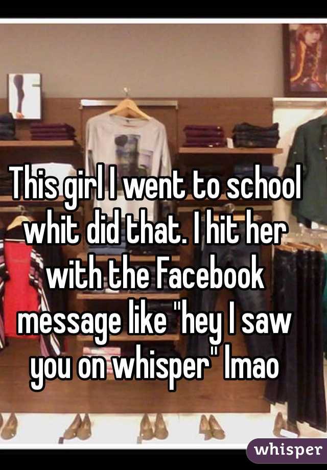 This girl I went to school whit did that. I hit her with the Facebook message like "hey I saw you on whisper" lmao