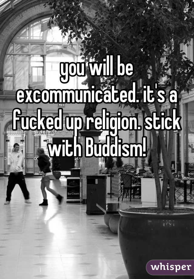 

you will be excommunicated. it's a fucked up religion. stick with Buddism!