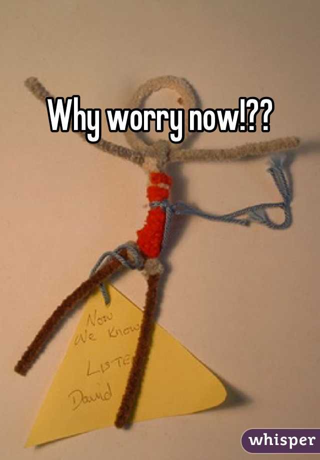 Why worry now!??
