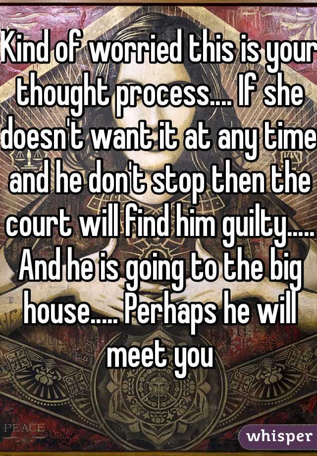 Kind of worried this is your thought process.... If she doesn't want it at any time and he don't stop then the court will find him guilty..... And he is going to the big house..... Perhaps he will meet you