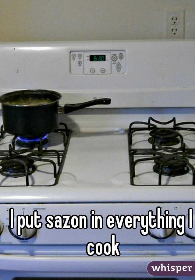 I put sazon in everything I cook