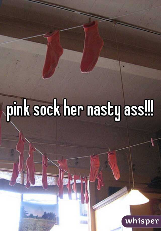 pink sock her nasty ass!!!