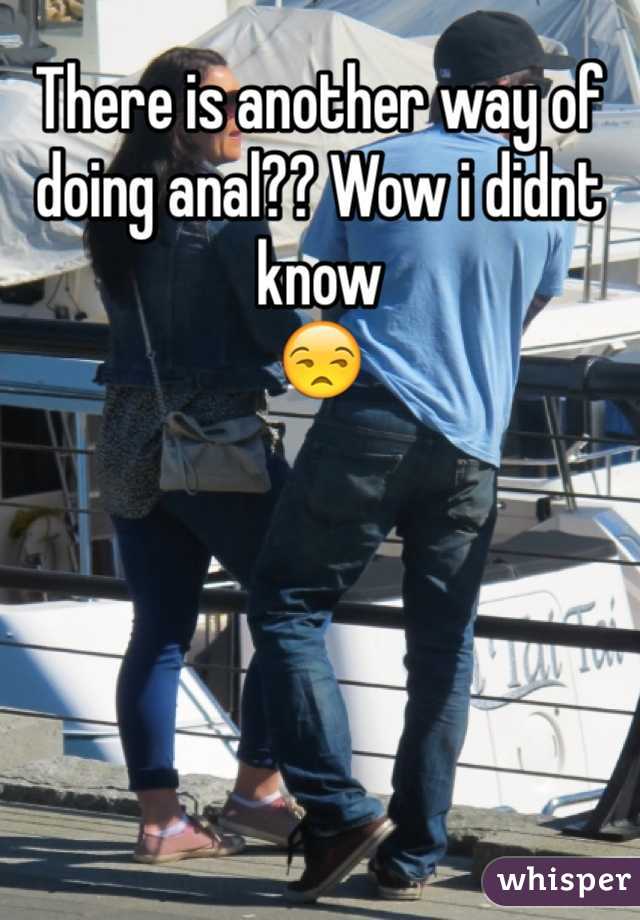 There is another way of doing anal?? Wow i didnt know
😒