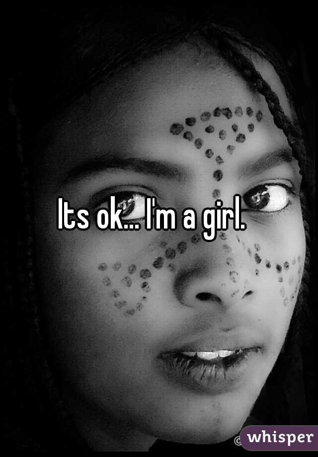 Its ok... I'm a girl.  