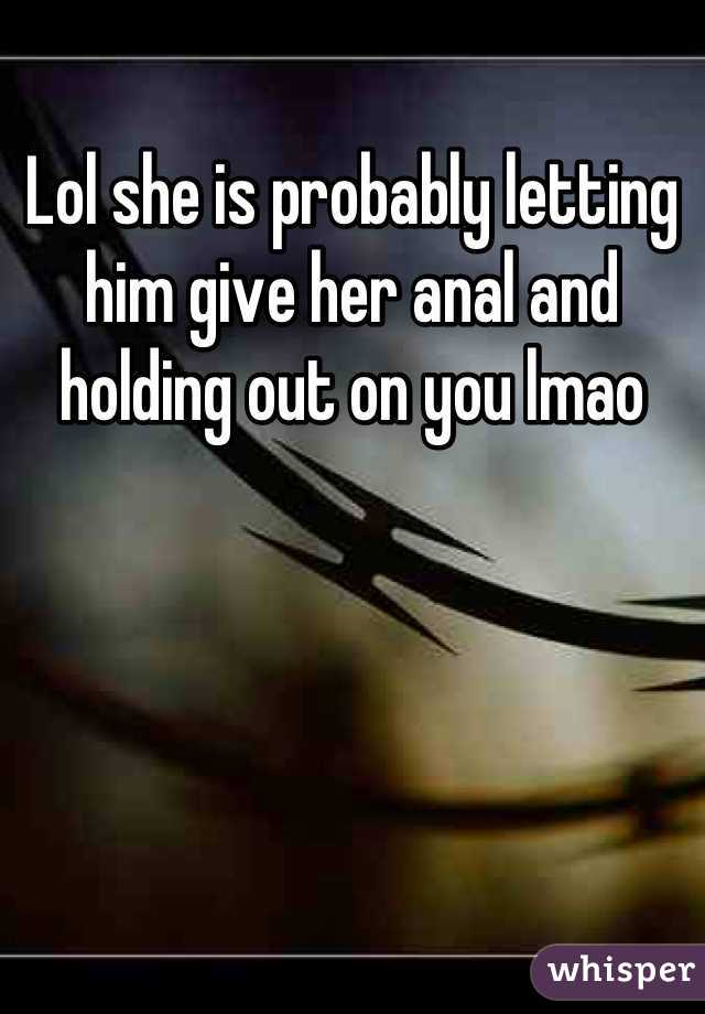 Lol she is probably letting him give her anal and holding out on you lmao